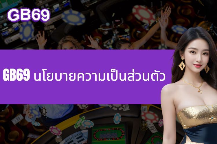 GB69 นโยบายความเป็นส่วนตัว - สร้างความไว้วางใจและความปลอดภัยให้กับสมาชิก